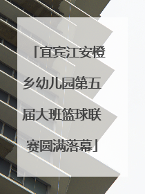 宜宾江安橙乡幼儿园第五届大班篮球联赛圆满落幕