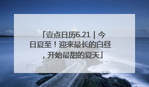 壹点日历6.21｜今日夏至！迎来最长的白昼，开始最甜的夏天