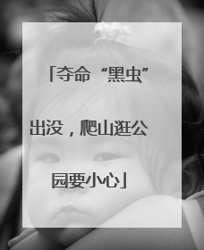 夺命“黑虫”出没，爬山逛公园要小心
