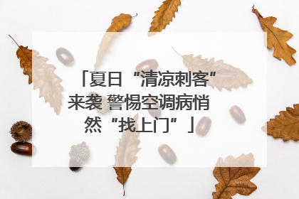 夏日“清凉刺客”来袭 警惕空调病悄然“找上门”