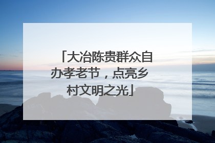 大冶陈贵群众自办孝老节，点亮乡村文明之光