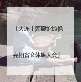 大连主题展馆惊艳亮相省文体旅大会