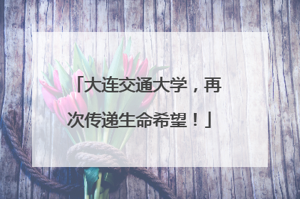 大连交通大学，再次传递生命希望！