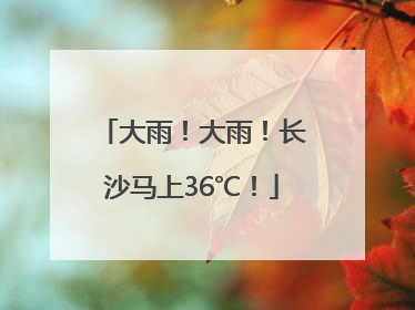 大雨！大雨！长沙马上36℃！