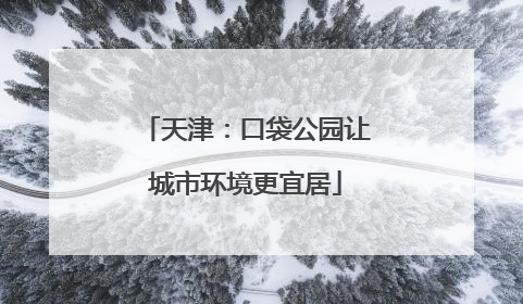 天津：口袋公园让城市环境更宜居