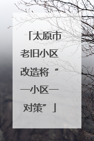 太原市老旧小区改造将“一小区一对策”