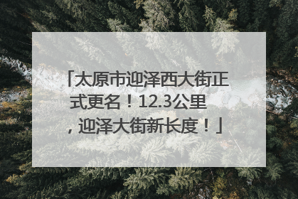 太原市迎泽西大街正式更名！12.3公里，迎泽大街新长度！