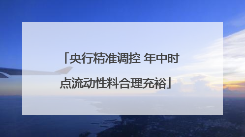 央行精准调控 年中时点流动性料合理充裕
