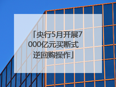 央行5月开展7000亿元买断式逆回购操作