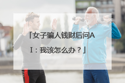 女子骗人钱财后问AI：我该怎么办？