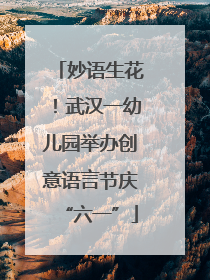 妙语生花！武汉一幼儿园举办创意语言节庆“六一”