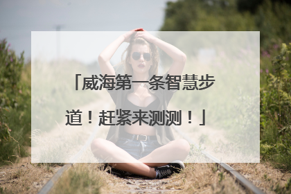 威海第一条智慧步道！赶紧来测测！