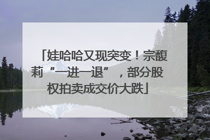 娃哈哈又现突变！宗馥莉“一进一退”，部分股权拍卖成交价大跌