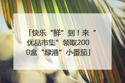 快乐“鲜”到！来“优品市集”领取2000盒“绿港”小番茄
