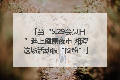 当“5.29会员日”遇上健康夜市 湘潭这场活动很“圈粉”
