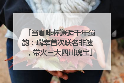 当咖啡杯邂逅千年蜀韵：瑞幸首次联名非遗，带火三大四川瑰宝