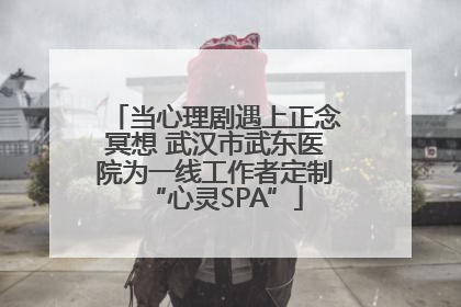 当心理剧遇上正念冥想 武汉市武东医院为一线工作者定制“心灵SPA”