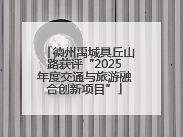 德州禹城具丘山路获评“2025年度交通与旅游融合创新项目”