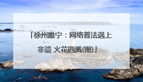 徐州睢宁：网络普法遇上非遗 火花四溅(图)