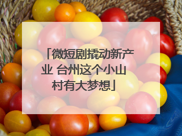 微短剧撬动新产业 台州这个小山村有大梦想