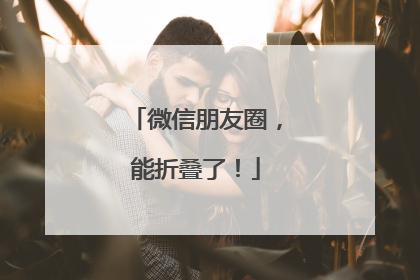 微信朋友圈，能折叠了！