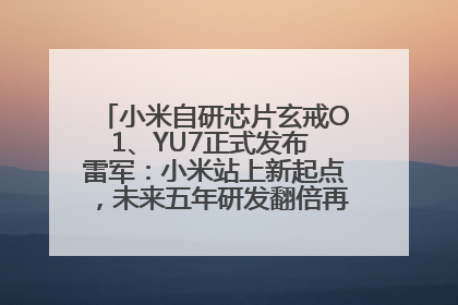 小米自研芯片玄戒O1、YU7正式发布 雷军：小米站上新起点，未来五年研发翻倍再投2000亿元