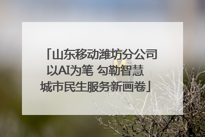 山东移动潍坊分公司以AI为笔 勾勒智慧城市民生服务新画卷