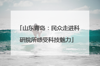 山东青岛：民众走进科研院所感受科技魅力