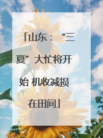 山东：“三夏”大忙将开始 机收减损在田间