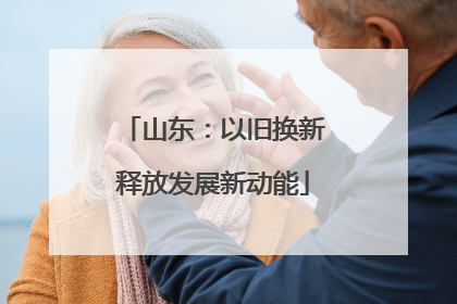 山东：以旧换新释放发展新动能