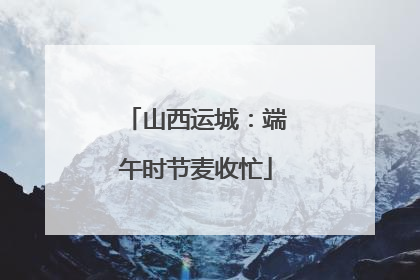 山西运城：端午时节麦收忙