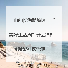 山西长治潞城区：“美好生活周”开启 非遗赋能社区治理