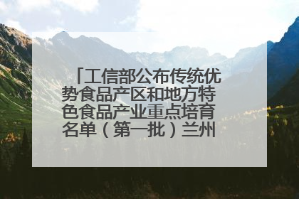 工信部公布传统优势食品产区和地方特色食品产业重点培育名单（第一批）兰州牛肉拉面位列其中