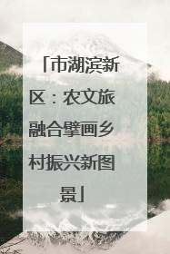 市湖滨新区：农文旅融合擘画乡村振兴新图景