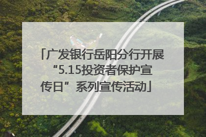 广发银行岳阳分行开展“5.15投资者保护宣传日”系列宣传活动
