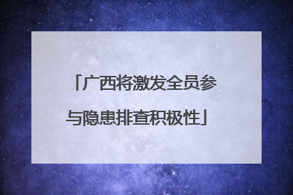 广西将激发全员参与隐患排查积极性