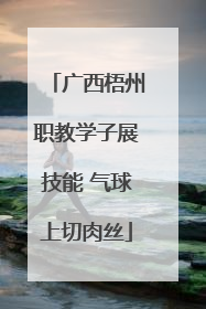 广西梧州职教学子展技能 气球上切肉丝
