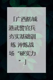 广西防城港武警官兵夯实基础训练 淬炼战场“硬实力”