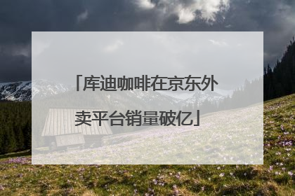库迪咖啡在京东外卖平台销量破亿