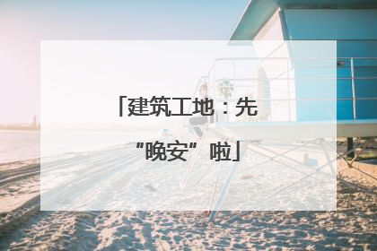 建筑工地：先“晚安”啦