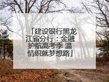 建设银行黑龙江省分行：金融护航高考季 温情织就梦想路
