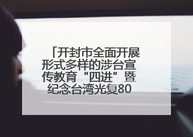 开封市全面开展形式多样的涉台宣传教育“四进”暨纪念台湾光复80周年图文展活动