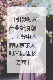 引领时尚产业新浪潮，宝尊电商蝉联京东大时尚最佳服务商
