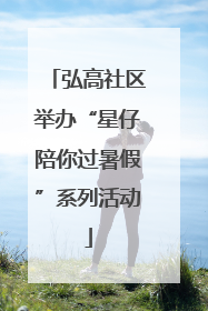 弘高社区举办“星仔陪你过暑假”系列活动