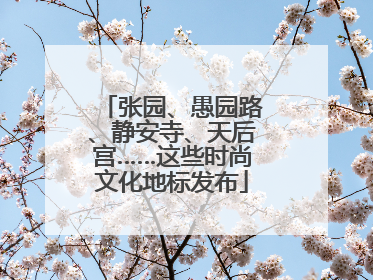 张园、愚园路、静安寺、天后宫……这些时尚文化地标发布