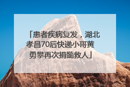 患者疾病复发，湖北孝昌70后快递小哥黄勇攀再次捐髓救人