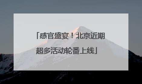 感官盛宴！北京近期超多活动轮番上线