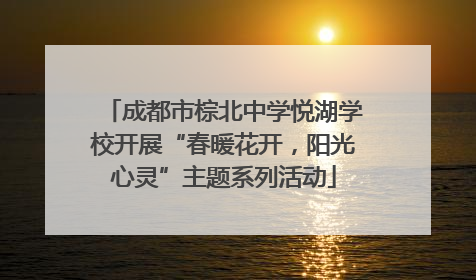 成都市棕北中学悦湖学校开展“春暖花开，阳光心灵”主题系列活动