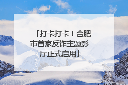 打卡打卡！合肥市首家反诈主题影厅正式启用