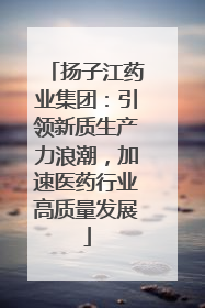 扬子江药业集团：引领新质生产力浪潮，加速医药行业高质量发展